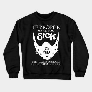 If people make you sick then maybe you should cook them longer Crewneck Sweatshirt